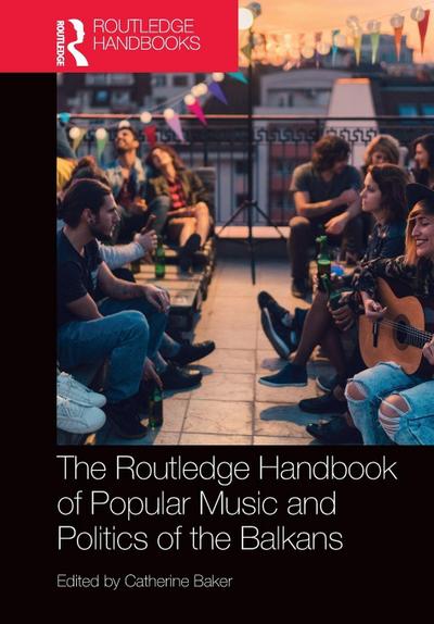 The Routledge Handbook of Popular Music and Politics of the Balkans