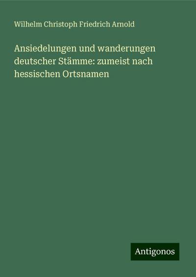 Ansiedelungen und wanderungen deutscher Stämme: zumeist nach hessischen Ortsnamen