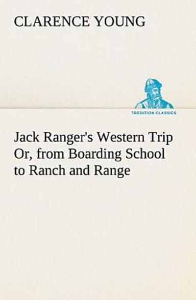 Jack Ranger’s Western Trip Or, from Boarding School to Ranch and Range