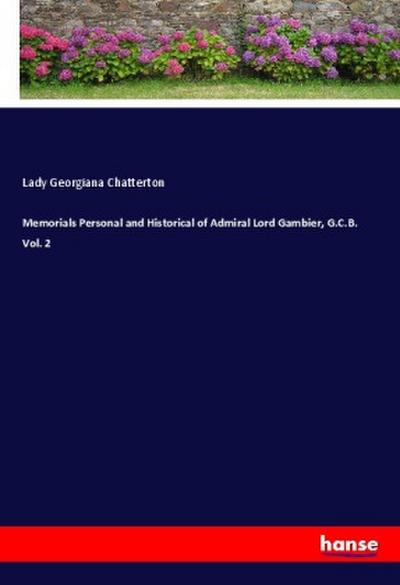 Memorials Personal and Historical of Admiral Lord Gambier, G.C.B. Vol. 2 - Lady Georgiana Chatterton