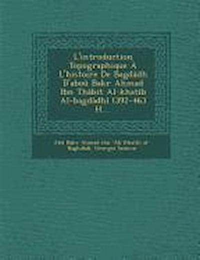L’Introduction Topographique A L’Histoire de Bagdadh D’Abou Bakr a Mad Ibn Thabit Al-Khatib Al-Bagdadhi (392-463 H....