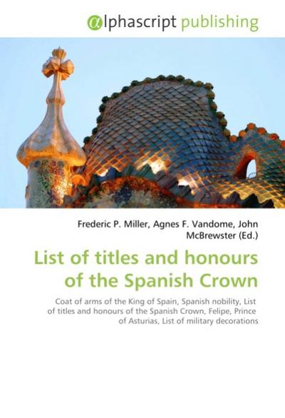 List of titles and honours of the Spanish Crown - Frederic P Miller