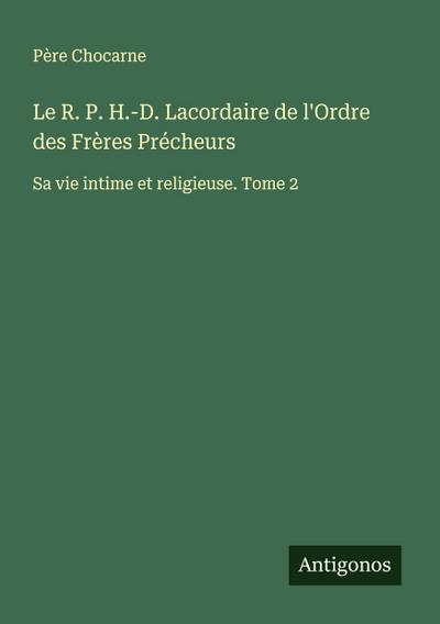 Le R. P. H.-D. Lacordaire de l’Ordre des Frères Précheurs