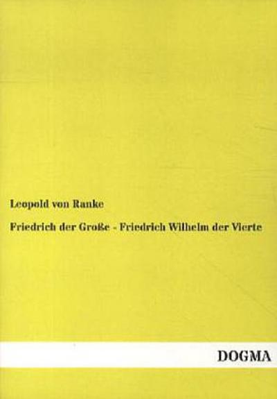 Friedrich der Große - Friedrich Wilhelm der Vierte - Leopold von Ranke