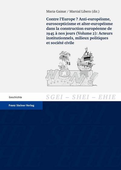 Contre l’Europe? Anti-européisme, euroscepticisme et alter-européisme dans la construction européenne, de 1945 à nos jours. Vol. 2: Acteurs institutionnels, milieux politiques et société civile