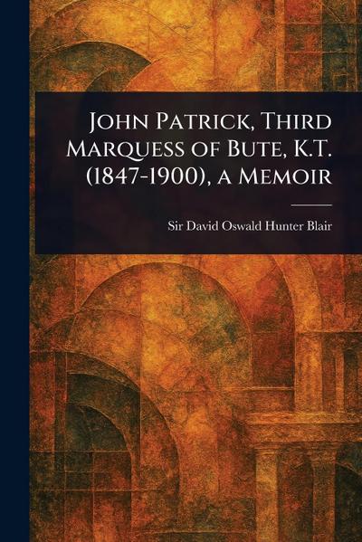 John Patrick, Third Marquess of Bute, K.T. (1847-1900), a Memoir