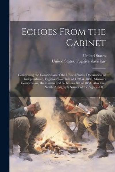 Echoes From the Cabinet: Comprising the Constitution of the United States, Declaration of Independence, Fugitive Slave Bills of 1793 & 1850, Mi