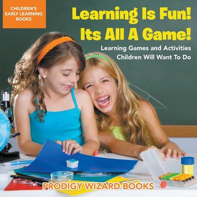 Learning Is Fun! It’s All a Game! Learning Games and Activities Children Will Want to Do - Children’s Early Learning Books