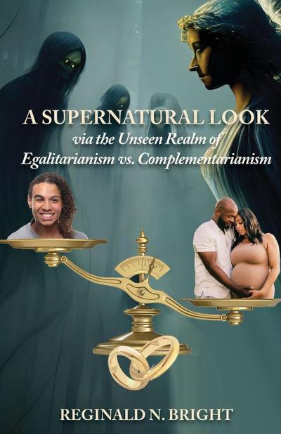 A Supernatural Look, Via the Unseen Realm, of Egalitarianism vs. Complementarianism