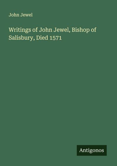 Writings of John Jewel, Bishop of Salisbury, Died 1571