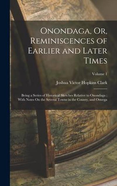 Onondaga, Or, Reminiscences of Earlier and Later Times: Being a Series of Historical Sketches Relative to Onondaga; With Notes On the Several Towns in