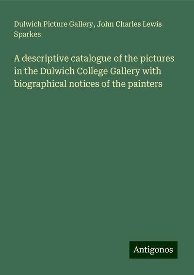 A descriptive catalogue of the pictures in the Dulwich College Gallery with biographical notices of the painters
