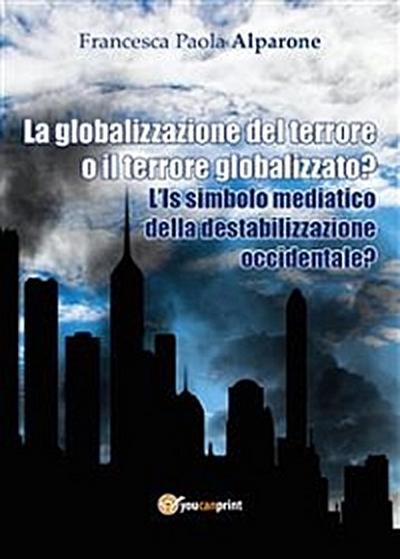La globalizzazione del terrore o il terrore globalizzato? L’Is simbolo mediatico della destabilizzazione occidentale?