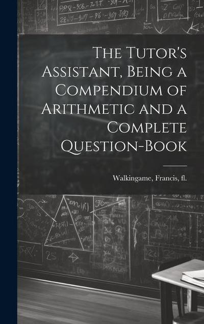 The Tutor’s Assistant, Being a Compendium of Arithmetic and a Complete Question-book