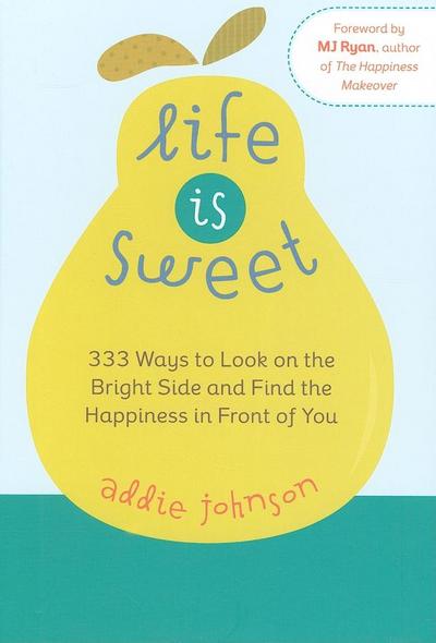 Life Is Sweet: 333 Ways to Look on the Bright Side and Find the Happiness in Front of Youosi