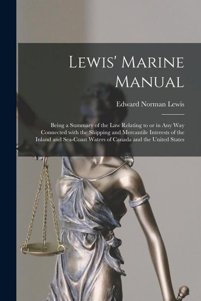 Lewis’ Marine Manual [microform]: Being a Summary of the Law Relating to or in Any Way Connected With the Shipping and Mercantile Interests of the Inl