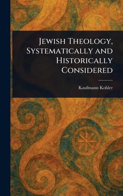 Jewish Theology, Systematically and Historically Considered