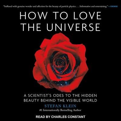 How to Love the Universe Lib/E: A Scientist’s Odes to the Hidden Beauty Behind the Visible World