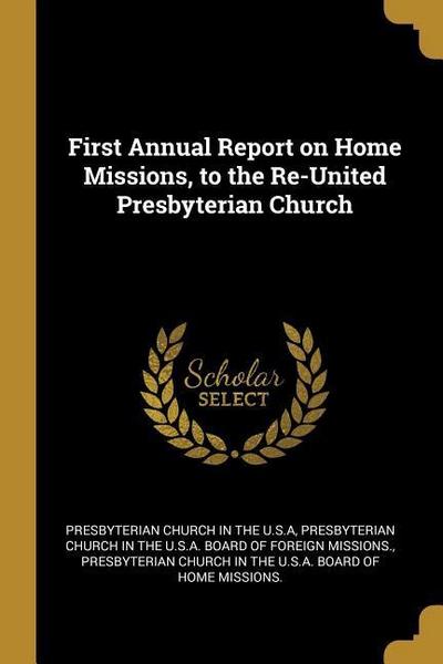 First Annual Report on Home Missions, to the Re-United Presbyterian Church
