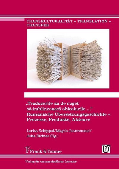 "Traducerile au de cuget s¿ îmblînzeasc¿ obiceiurile ...". Rumänische Übersetzungsgeschichte - Prozesse, Produkte, Akteure