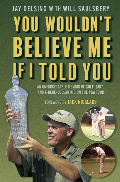 You Wouldn’t Believe Me If I Told You: An Unforgettable Memoir of Golf, Grit, and a Blue-Collar Kid on the PGA Tour