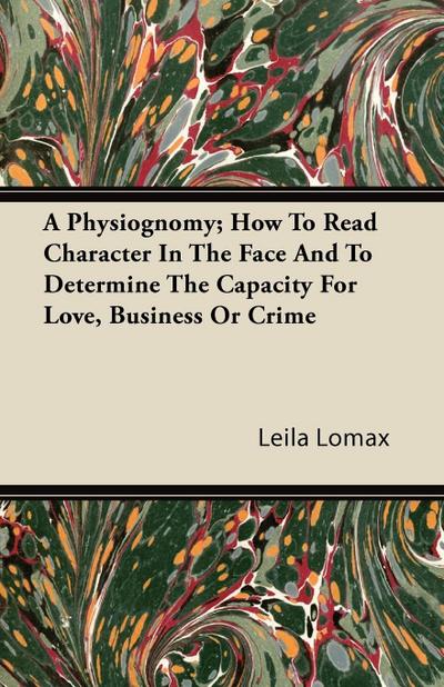 A Physiognomy; How To Read Character In The Face And To Determine The Capacity For Love, Business Or Crime