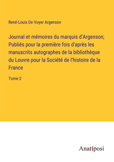 Journal et mémoires du marquis d’Argenson; Publiés pour la première fois d’après les manuscrits autographes de la bibliothèque du Louvre pour la Société de l’histoire de la France
