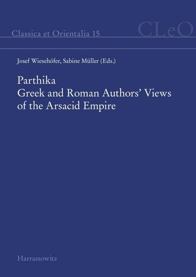 Parthika. Greek and Roman Authors’ Views of the Arsacid Empire / Griechisch-römische Bilder des Arsakidenreiches