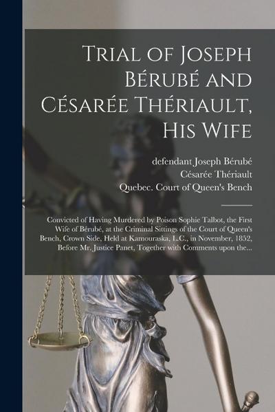Trial of Joseph Bérubé and Césarée Thériault, His Wife [microform]: Convicted of Having Murdered by Poison Sophie Talbot, the First Wife of Bérubé, at
