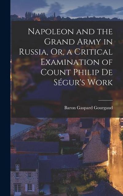 Napoleon and the Grand Army in Russia, Or, a Critical Examination of Count Philip De Ségur’s Work