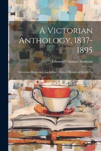 A Victorian Anthology, 1837-1895; Selections Illustrating the Editor’s Critical Review of British Po