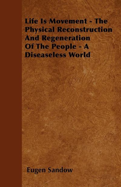 Life Is Movement - The Physical Reconstruction And Regeneration Of The People - A Diseaseless World