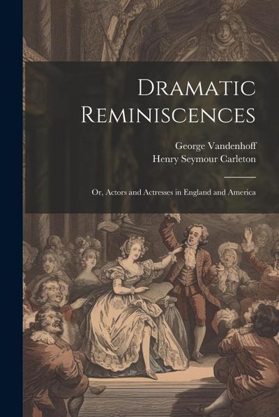 Dramatic Reminiscences: Or, Actors and Actresses in England and America