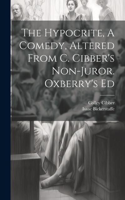 The Hypocrite, A Comedy, Altered From C. Cibber’s Non-juror. Oxberry’s Ed