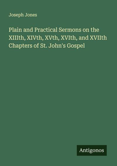 Plain and Practical Sermons on the XIIIth, XIVth, XVth, XVIth, and XVIIth Chapters of St. John’s Gospel