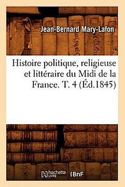 Histoire Politique, Religieuse Et Littéraire Du MIDI de la France. T. 4 (Éd.1845)