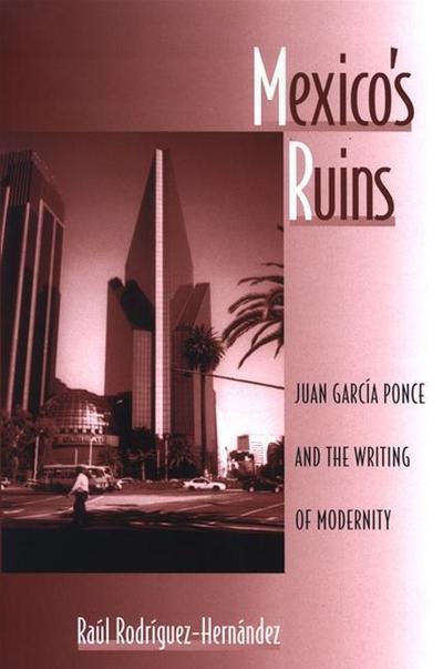 Mexico’s Ruins: Juan Garcia Ponce and the Writing of Modernity