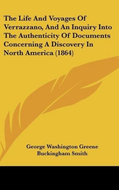 The Life And Voyages Of Verrazzano, And An Inquiry Into The Authenticity Of Documents Concerning A Discovery In North America (1864)