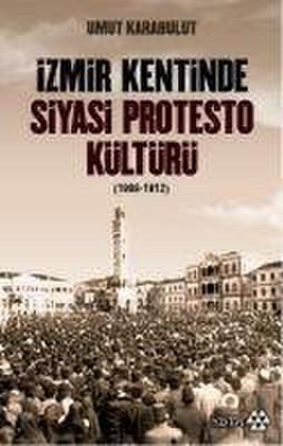 Izmir Kentinde Siyasi Protesto Kültürü 1908 - 1912