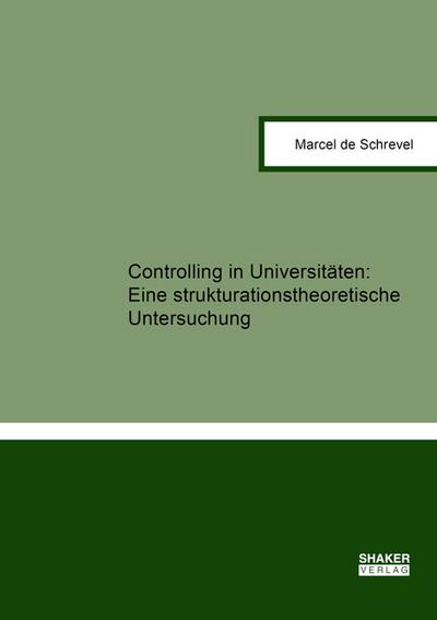 Controlling in Universitäten:: Eine strukturationstheoretische Untersuchung (Berichte aus der Betriebswirtschaft)