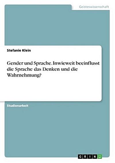 Gender und Sprache. Inwieweit beeinflusst die Sprache das Denken und die Wahrnehmung?