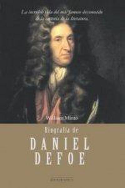 Biografía de Daniel Defoe : la increíble vida del más famoso desconocido de la historia de la literatura