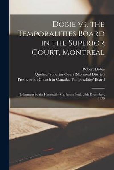 Dobie Vs. the Temporalities Board in the Superior Court, Montreal [microform]: Judgement by the Honorable Mr. Justice Jetté, 29th December, 1879