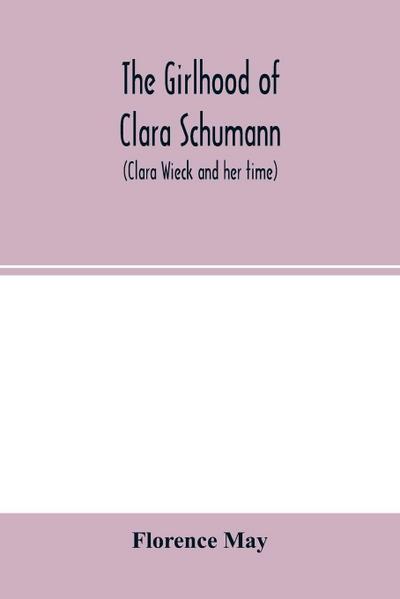 The girlhood of Clara Schumann (Clara Wieck and her time)