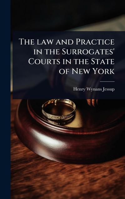The law and Practice in the Surrogates’ Courts in the State of New York
