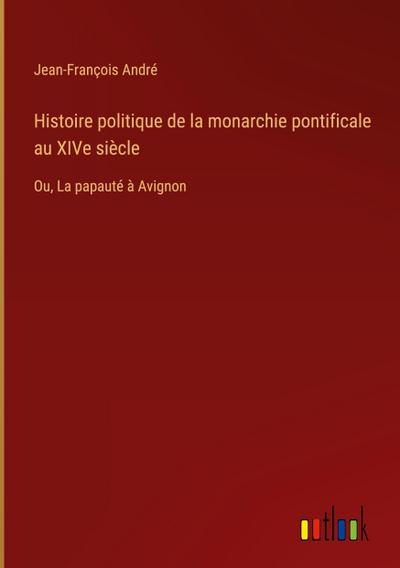 Histoire politique de la monarchie pontificale au XIVe siècle