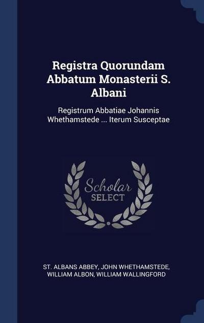 Registra Quorundam Abbatum Monasterii S. Albani: Registrum Abbatiae Johannis Whethamstede ... Iterum Susceptae