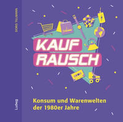 Kaufrausch. Konsum und Warenwelten der 1980er Jahre
