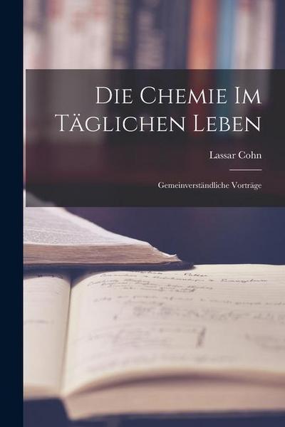 Die Chemie im Täglichen Leben: Gemeinverständliche Vorträge
