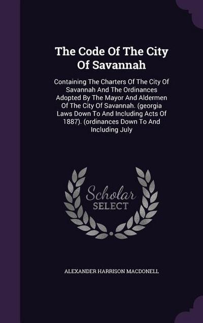 The Code Of The City Of Savannah: Containing The Charters Of The City Of Savannah And The Ordinances Adopted By The Mayor And Aldermen Of The City Of